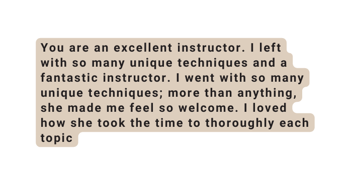 You are an excellent instructor I left with so many unique techniques and a fantastic instructor I went with so many unique techniques more than anything she made me feel so welcome I loved how she took the time to thoroughly each topic